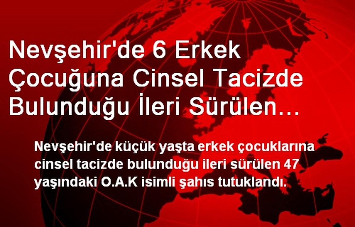 Nevşehir\'de 6 Erkek Çocuğuna Cinsel Tacizde Bulunduğu İleri Sürülen Şahıs Tutuklandı