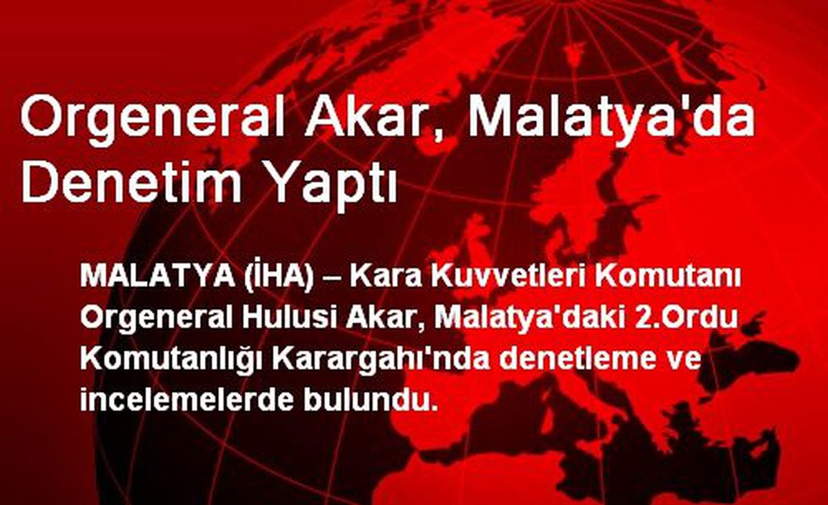 Orgeneral Akar, Malatya\'da Denetim Yaptı