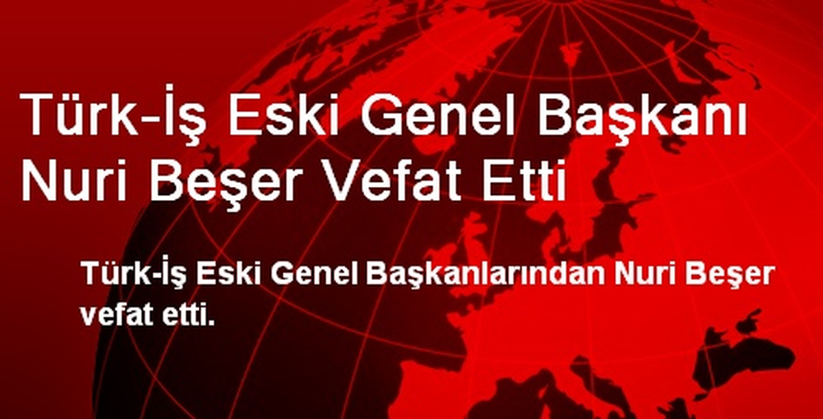 Türk-İş Eski Genel Başkanı Nuri Beşer Vefat Etti