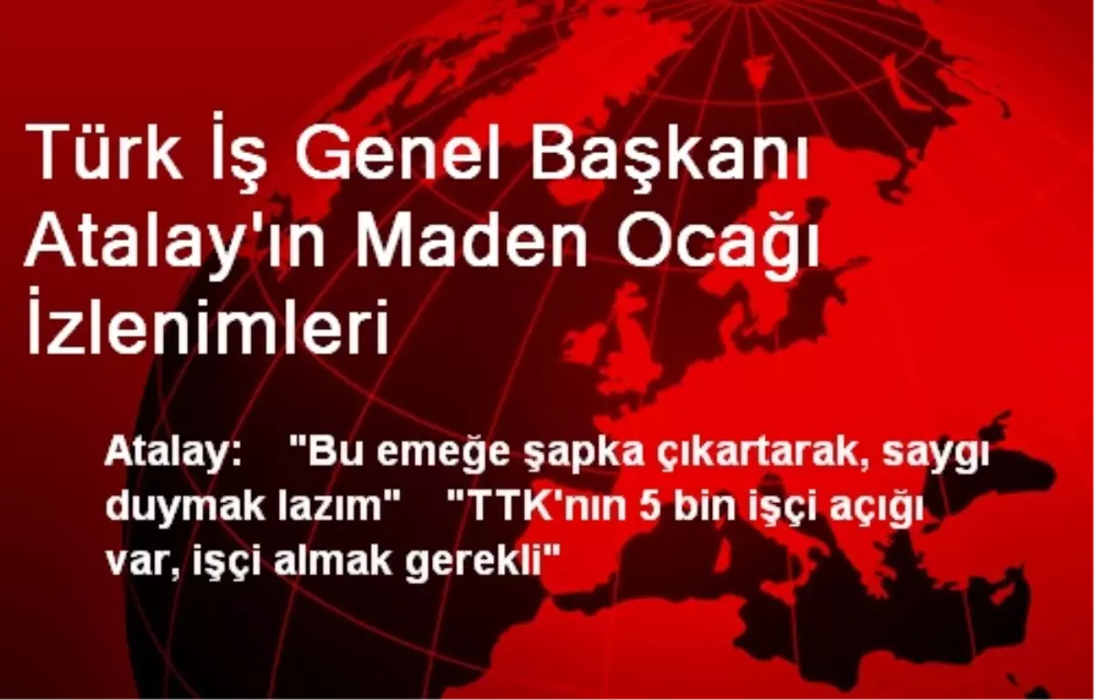 Türk İş Genel Başkanı Atalay\'ın Maden Ocağı İzlenimleri