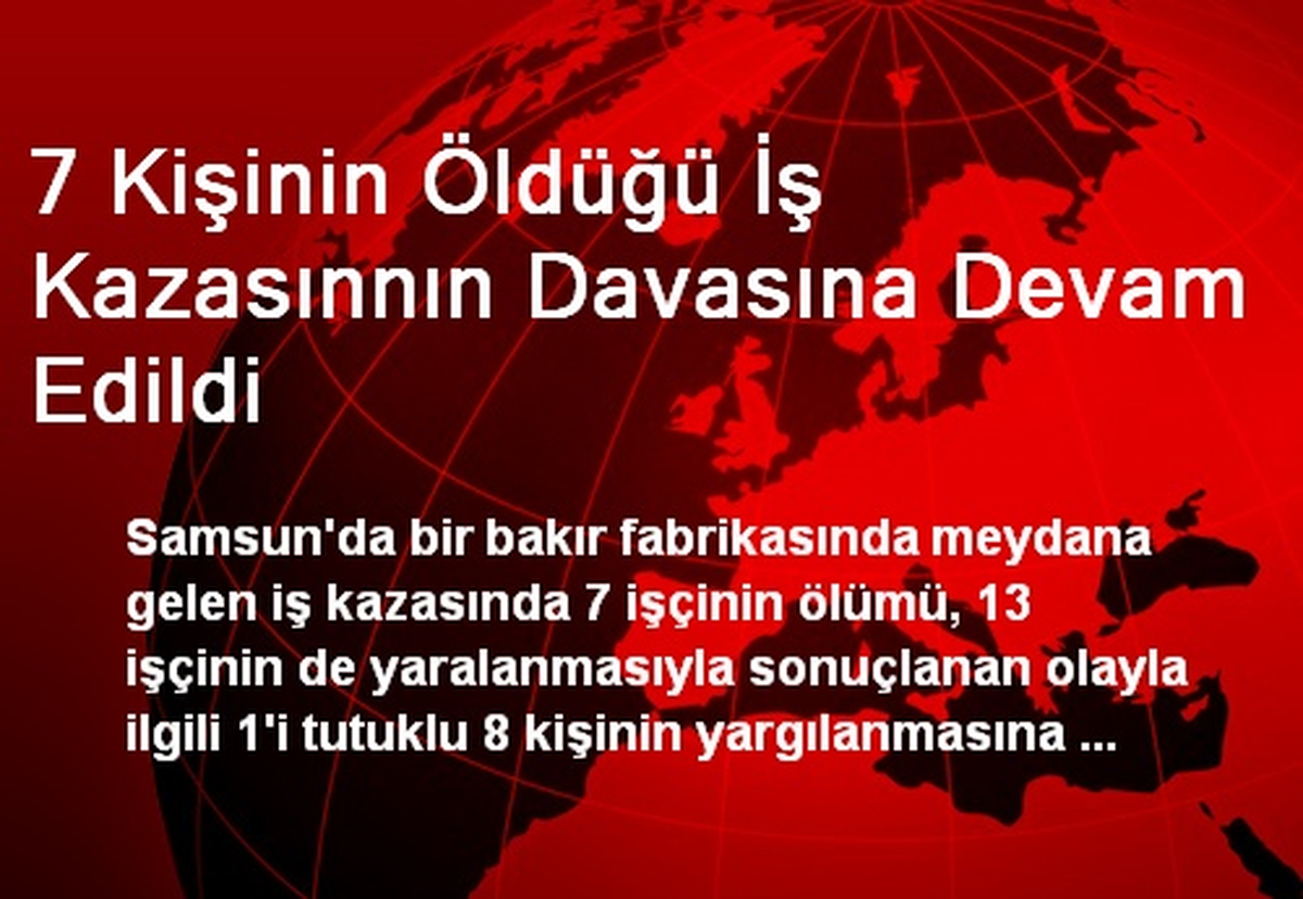 7 Kişinin Öldüğü İş Kazasınnın Davasına Devam Edildi
