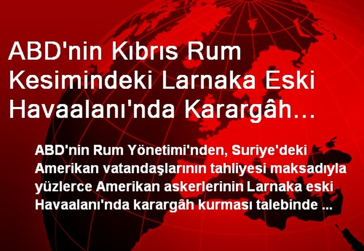 ABD\'nin Kıbrıs Rum Kesimindeki Larnaka Eski Havaalanı\'nda Karargâh İstediği İddia Edildi