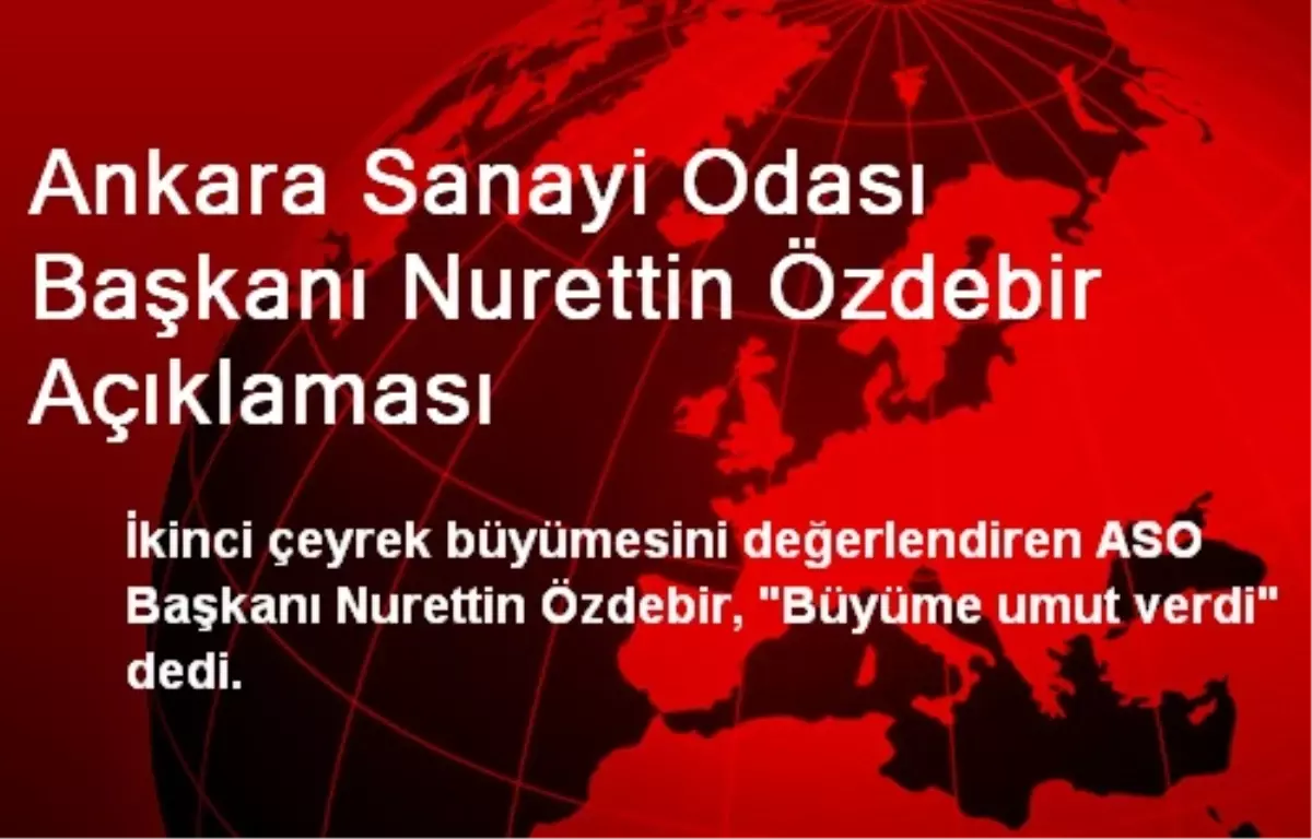 Ankara Sanayi Odası Başkanı Nurettin Özdebir Açıklaması