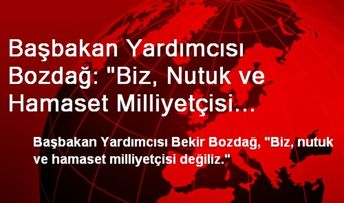 Başbakan Yardımcısı Bozdağ: "Biz, Nutuk ve Hamaset Milliyetçisi Değiliz"