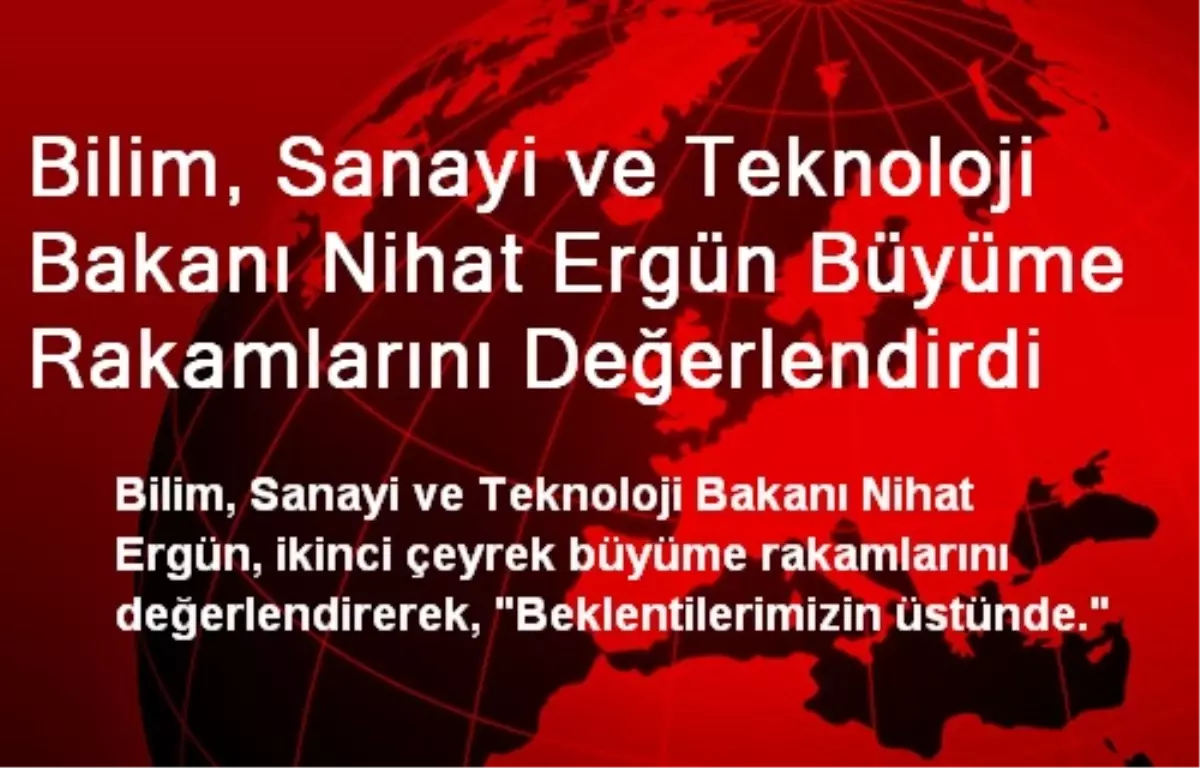 Bilim, Sanayi ve Teknoloji Bakanı Nihat Ergün Büyüme Rakamlarını Değerlendirdi