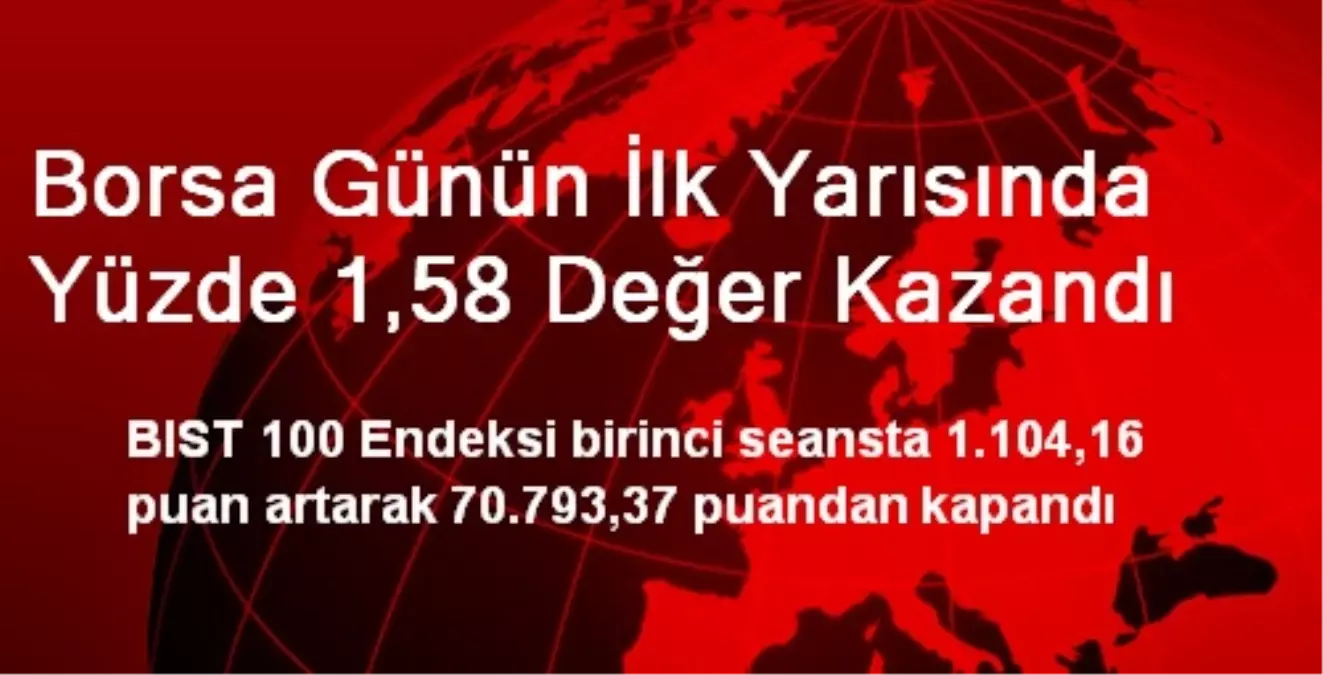 Borsa Günün İlk Yarısında Yüzde 1,58 Değer Kazandı