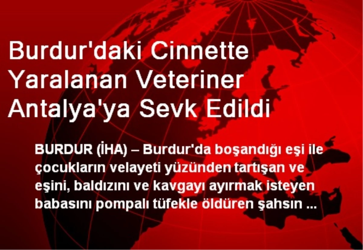 Burdur\'daki Cinnette Yaralanan Veteriner Antalya\'ya Sevk Edildi