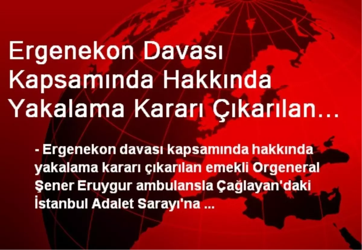 Ergenekon Davası Kapsamında Hakkında Yakalama Kararı Çıkarılan Emekli Orgeneral Şener Eruygur...