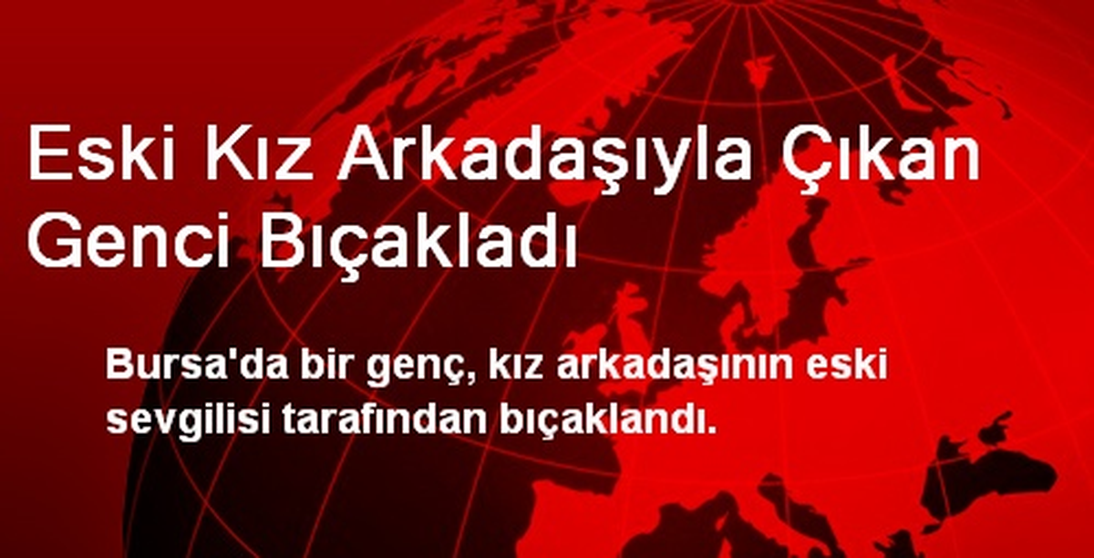 Eski Kız Arkadaşıyla Çıkan Genci Bıçakladı