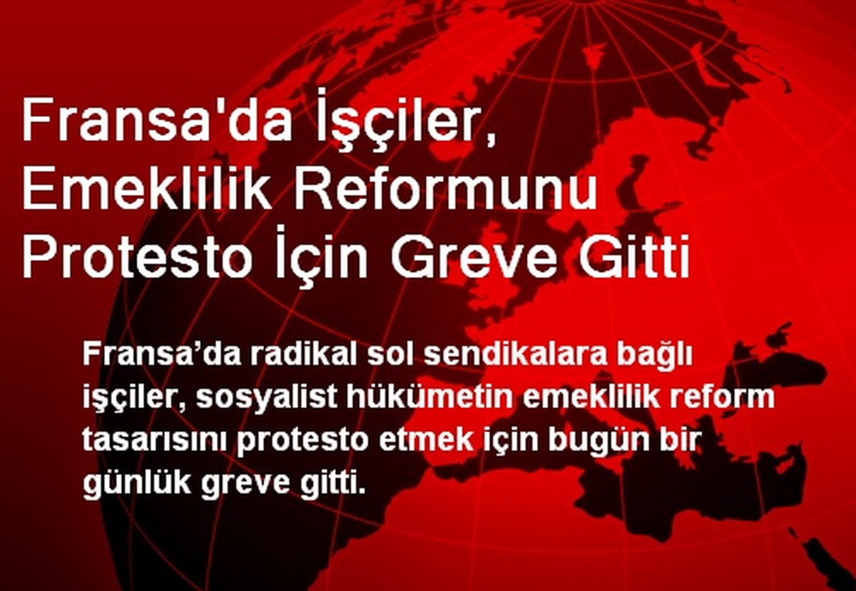 Fransa\'da İşçiler, Emeklilik Reformunu Protesto İçin Greve Gitti