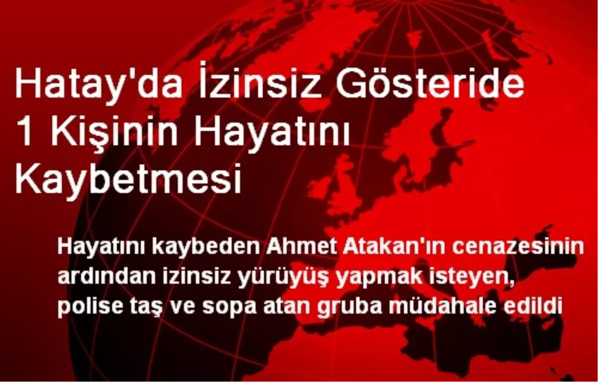 Hatay\'da İzinsiz Gösteride 1 Kişinin Hayatını Kaybetmesi