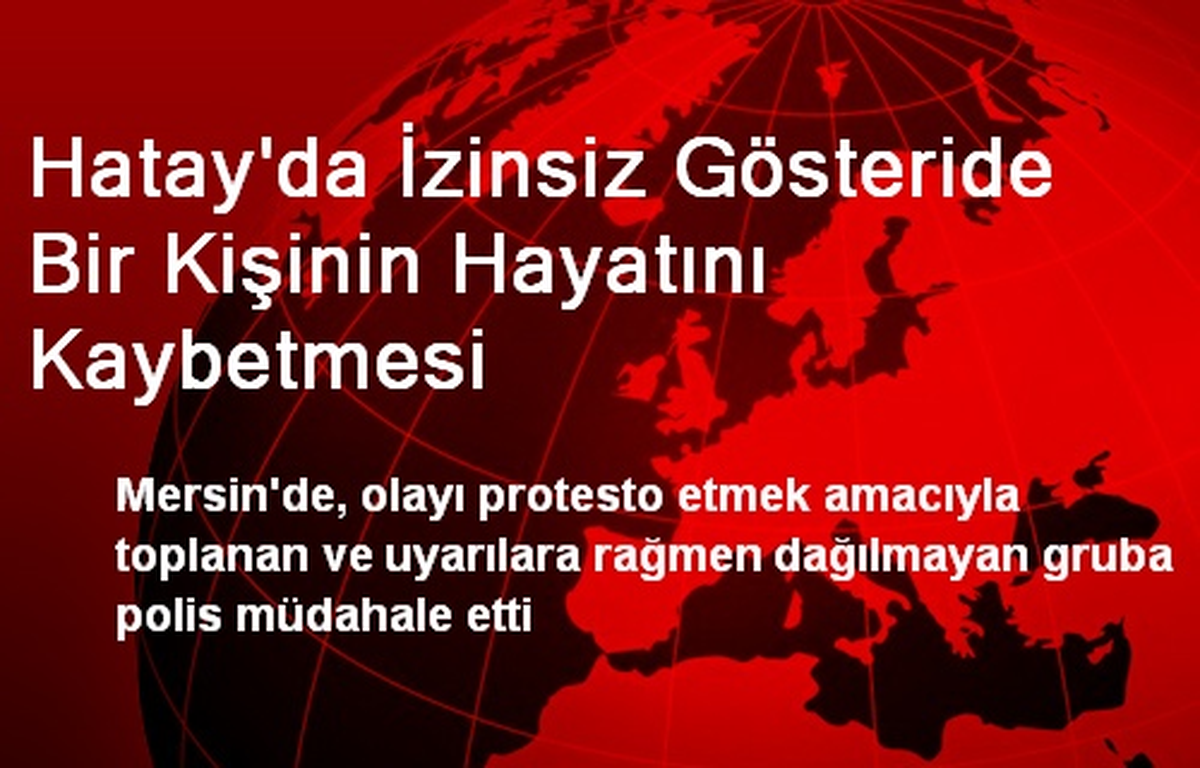 Hatay\'da İzinsiz Gösteride Bir Kişinin Hayatını Kaybetmesi