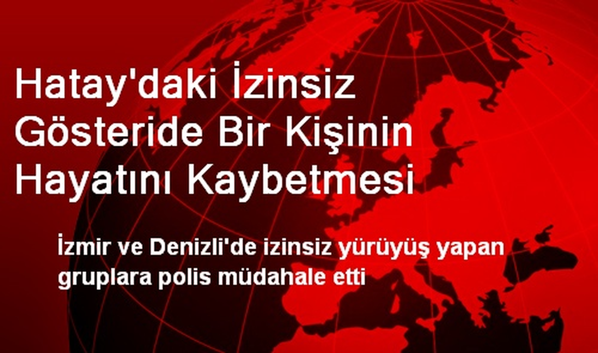 Hatay\'daki İzinsiz Gösteride Bir Kişinin Hayatını Kaybetmesi