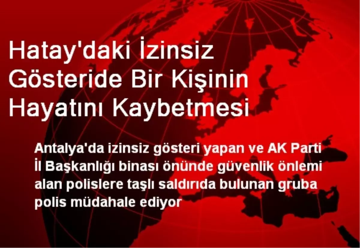 Hatay\'daki İzinsiz Gösteride Bir Kişinin Hayatını Kaybetmesi