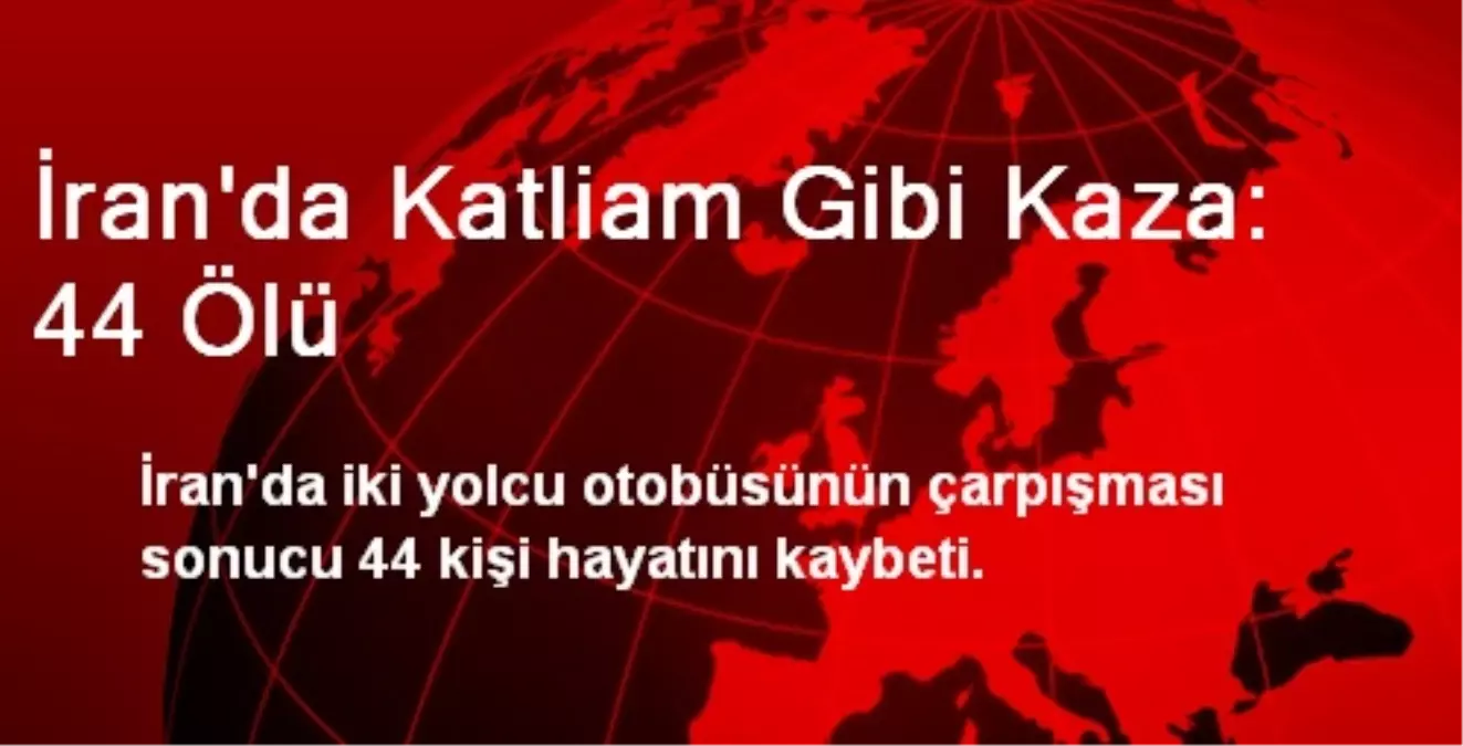 İran\'da Katliam Gibi Kaza: 44 Ölü