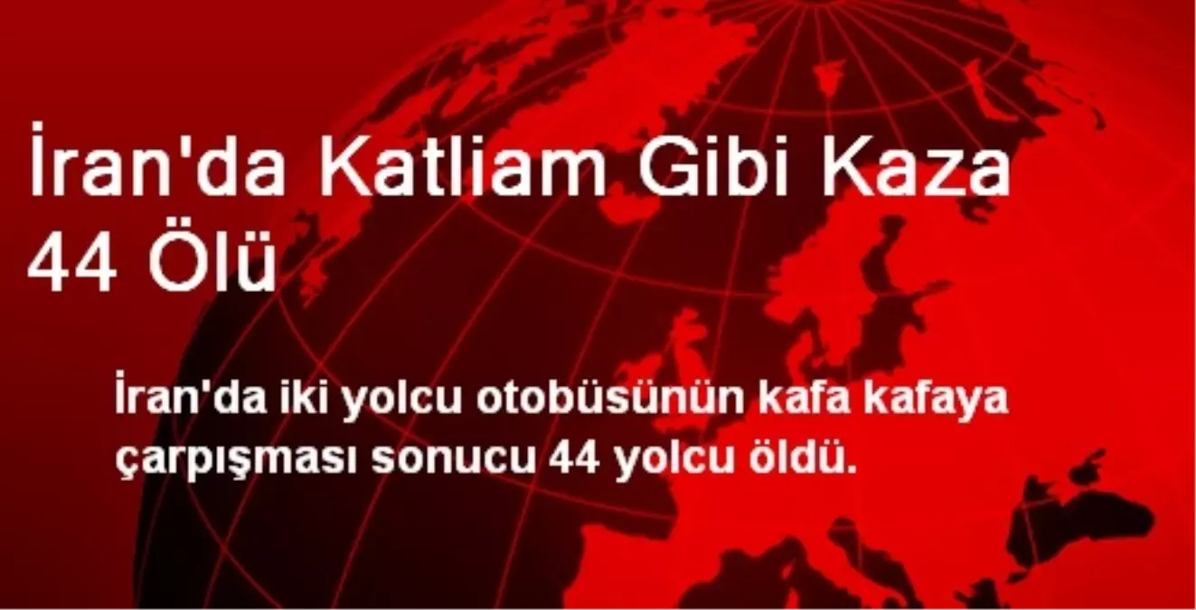 İran\'da Katliam Gibi Kaza 44 Ölü