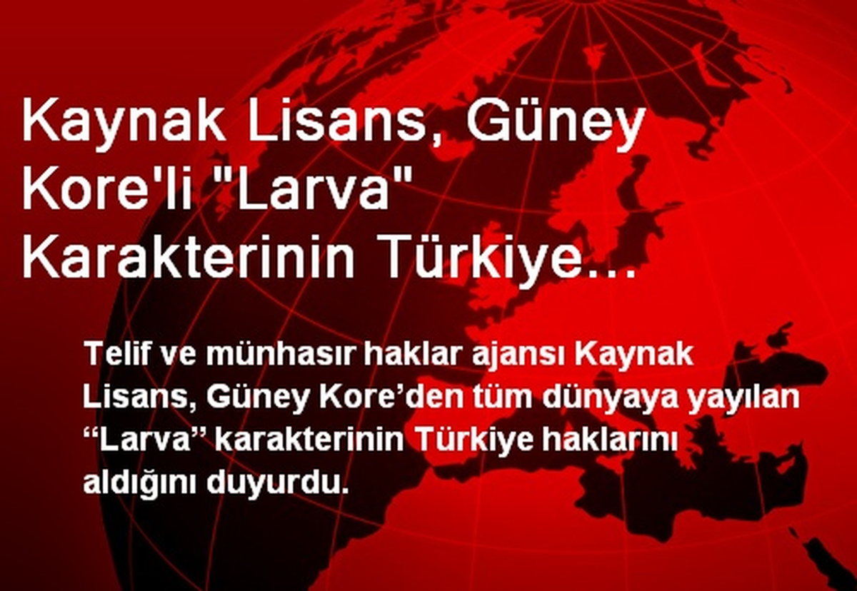 Kaynak Lisans, Güney Kore\'li "Larva" Karakterinin Türkiye Haklarını Aldı
