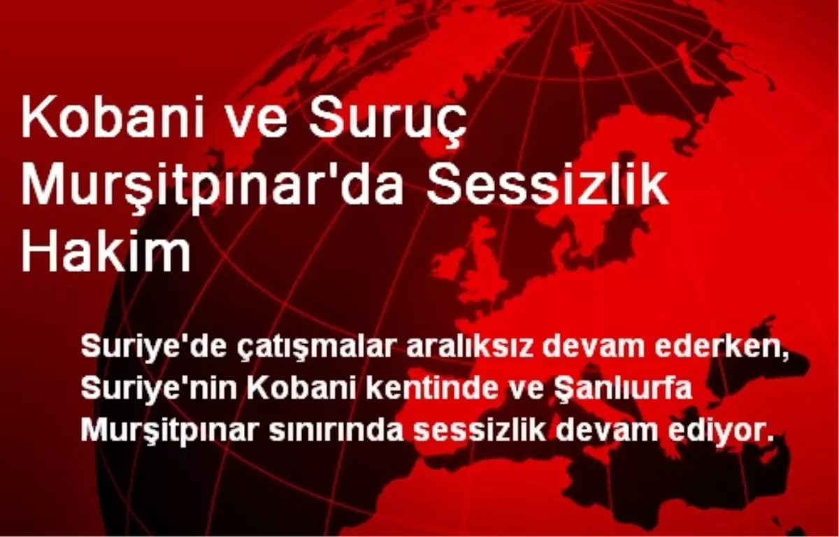 Kobani ve Suruç Murşitpınar\'da Sessizlik Hakim