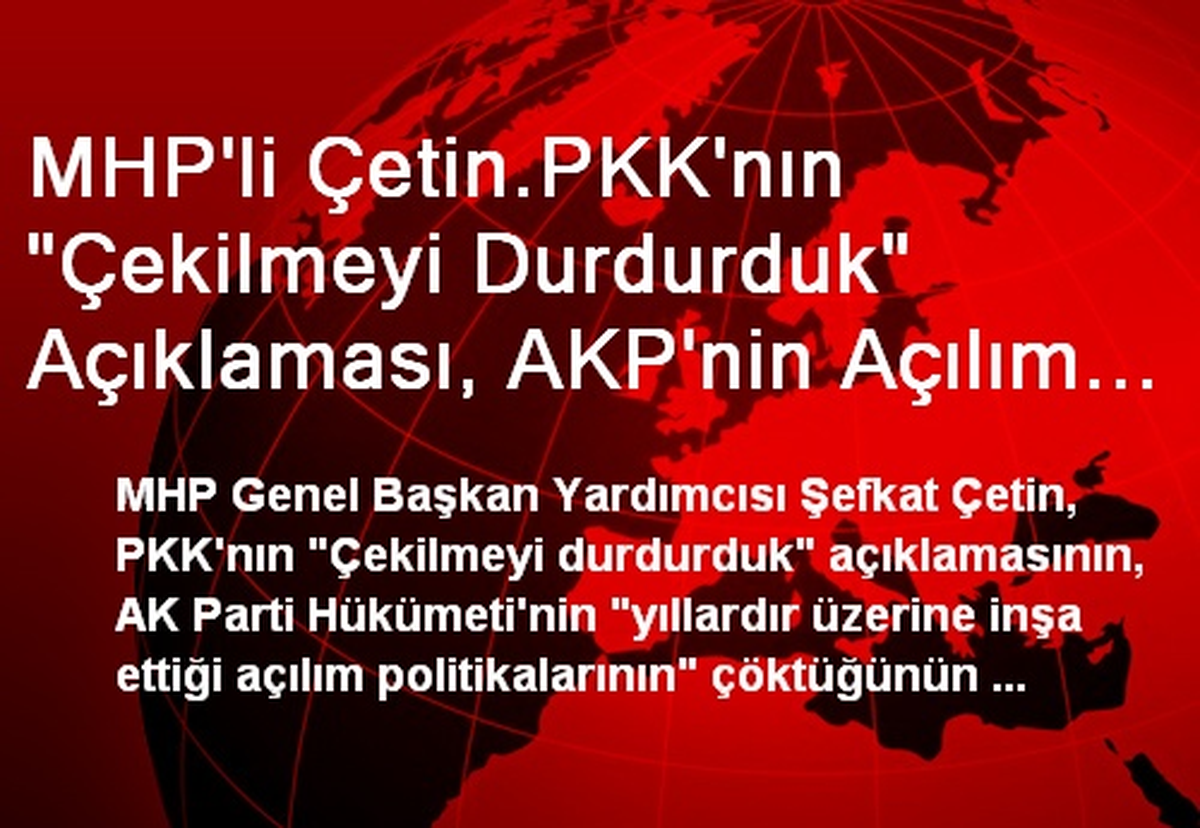 MHP\'li Çetin.PKK\'nın "Çekilmeyi Durdurduk" Açıklaması, AKP\'nin Açılım Politikalarının Çöktüğünün...