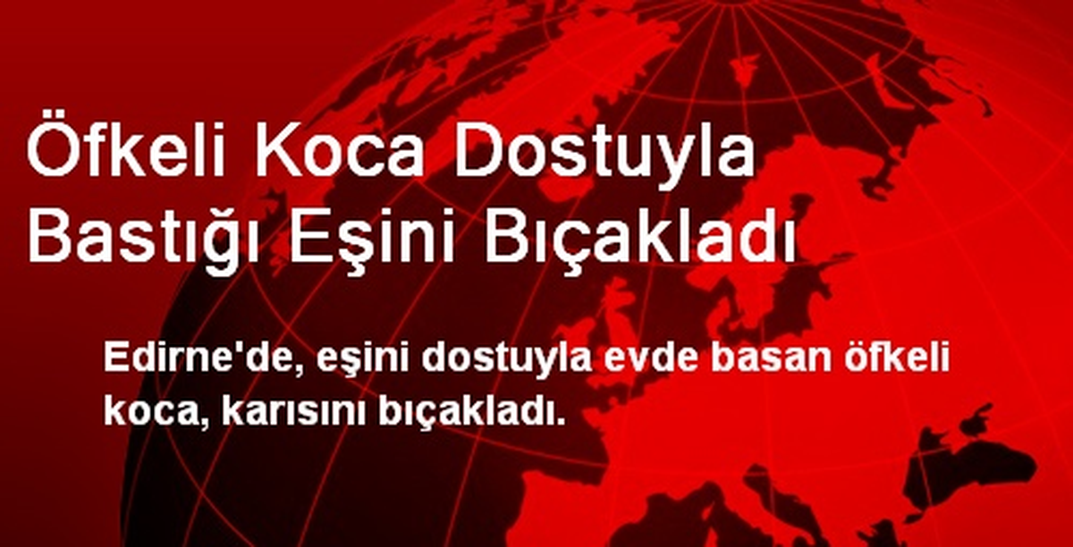 Öfkeli Koca Dostuyla Bastığı Eşini Bıçakladı