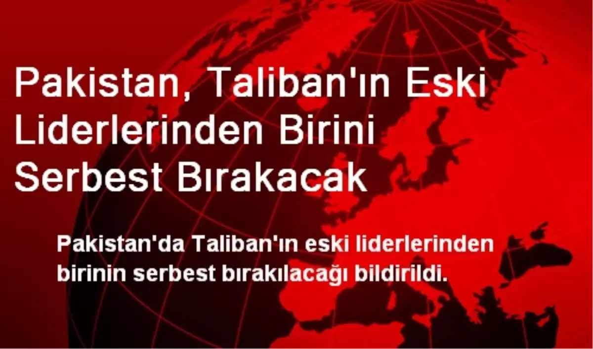 Pakistan, Taliban\'ın Eski Liderlerinden Birini Serbest Bırakacak