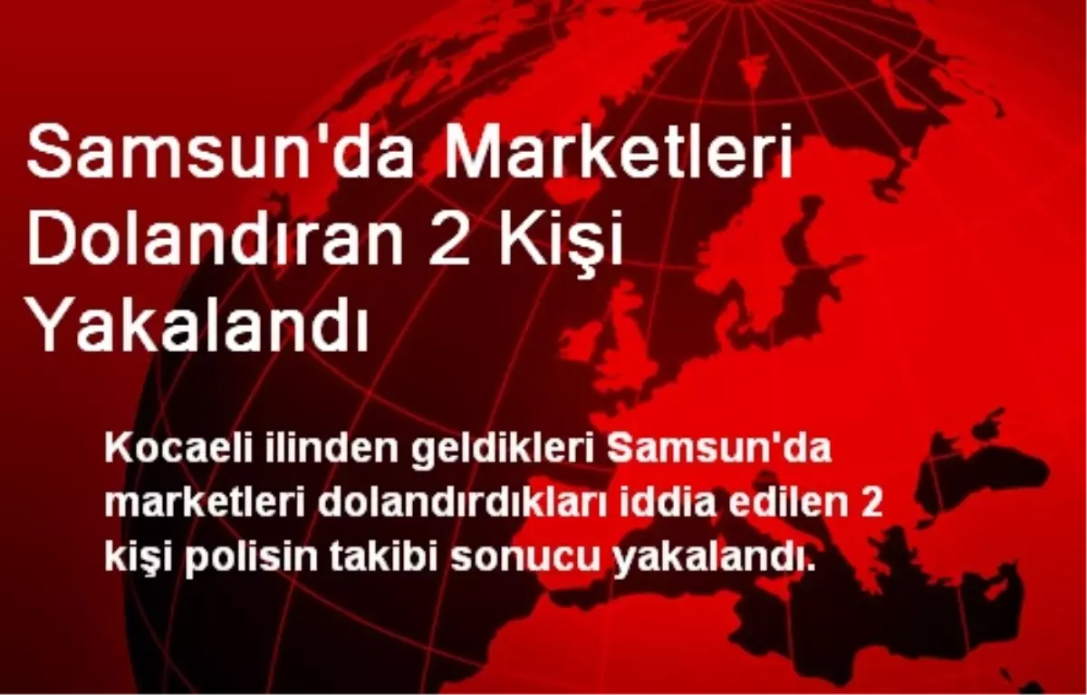 Samsun\'da Marketleri Dolandıran 2 Kişi Yakalandı