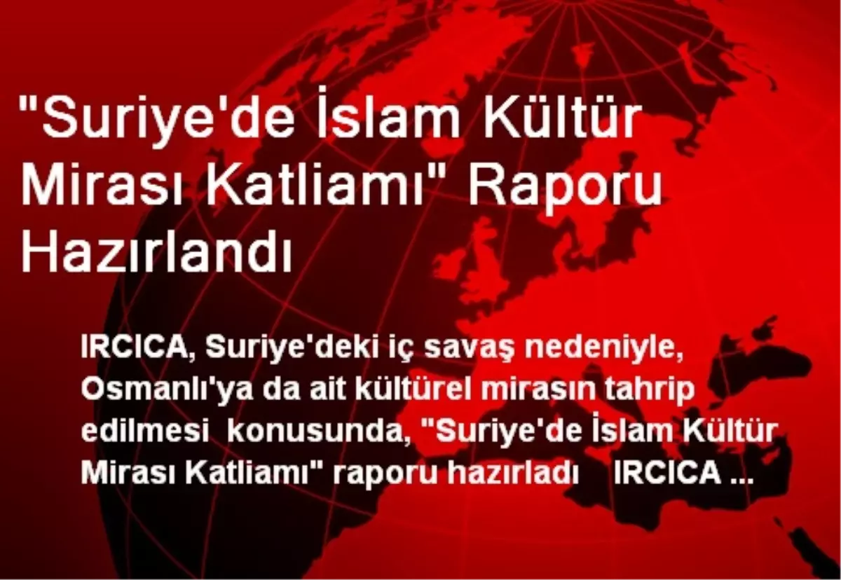 "Suriye\'de İslam Kültür Mirası Katliamı" Raporu Hazırlandı