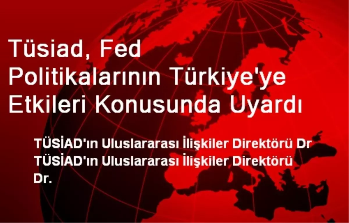 Tüsiad, Fed Politikalarının Türkiye\'ye Etkileri Konusunda Uyardı