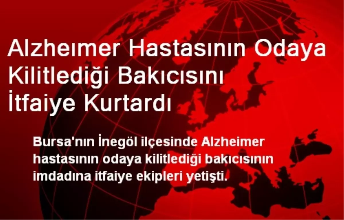 Alzheımer Hastasının Odaya Kilitlediği Bakıcısını İtfaiye Kurtardı