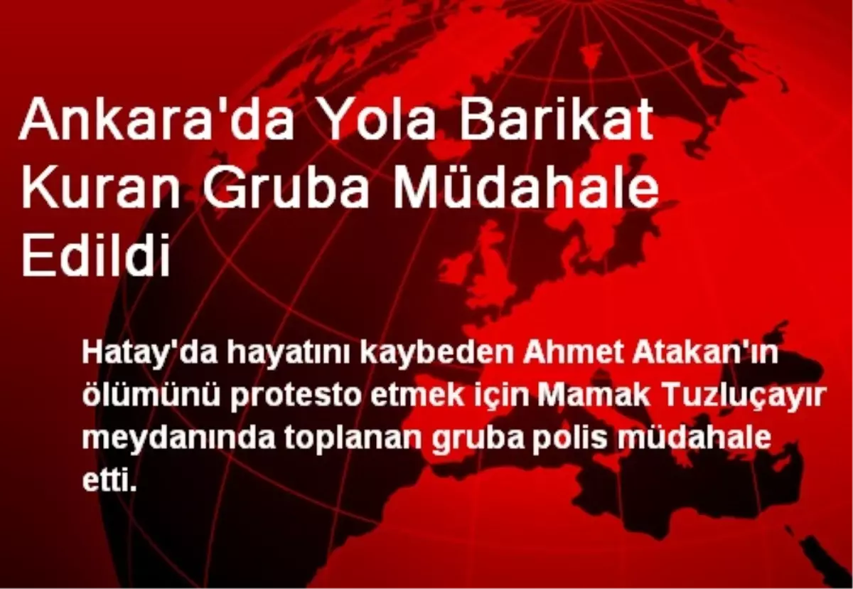 Ankara\'da Yola Barikat Kuran Gruba Müdahale Edildi