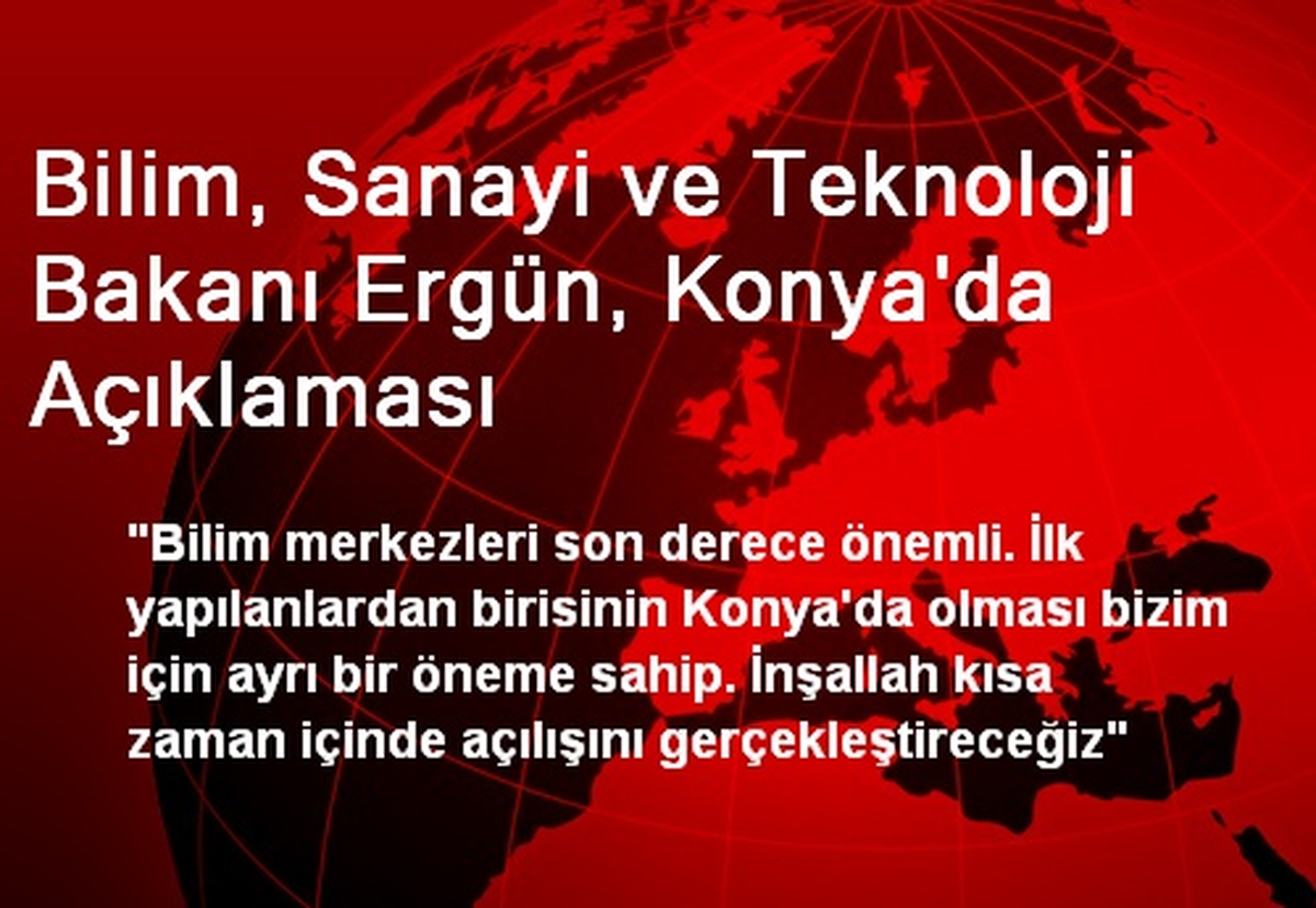 Bilim, Sanayi ve Teknoloji Bakanı Ergün, Konya\'da Açıklaması