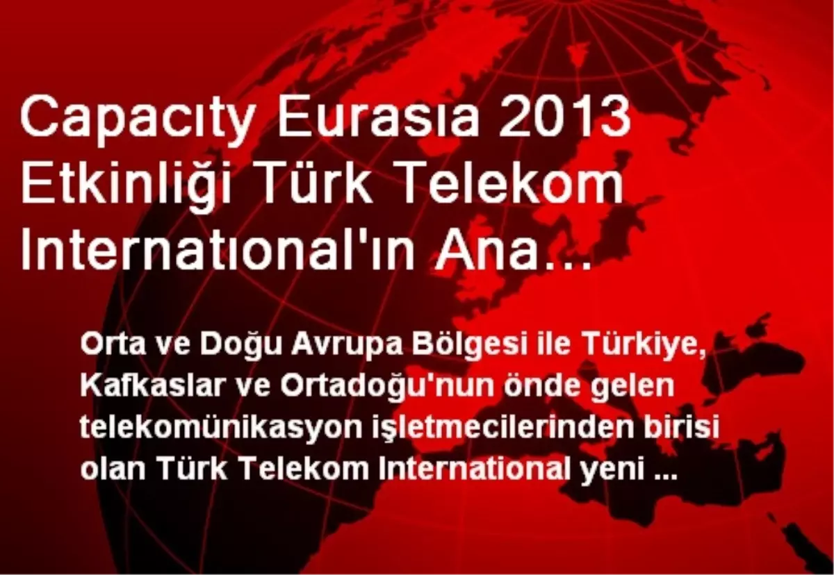 Capacıty Eurasıa 2013 Etkinliği Türk Telekom Internatıonal\'ın Ana Sponsorluğunda İstanbul\'da Yapıldı