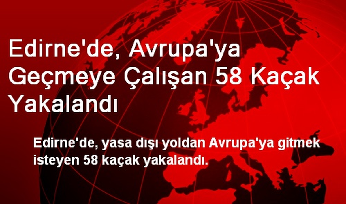 Edirne\'de, Avrupa\'ya Geçmeye Çalışan 58 Kaçak Yakalandı
