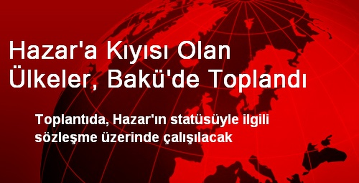 Hazar\'a Kıyısı Olan Ülkeler, Bakü\'de Toplandı