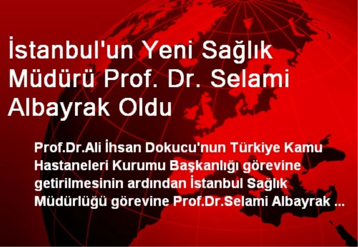 İstanbul\'un Yeni Sağlık Müdürü Prof. Dr. Selami Albayrak Oldu