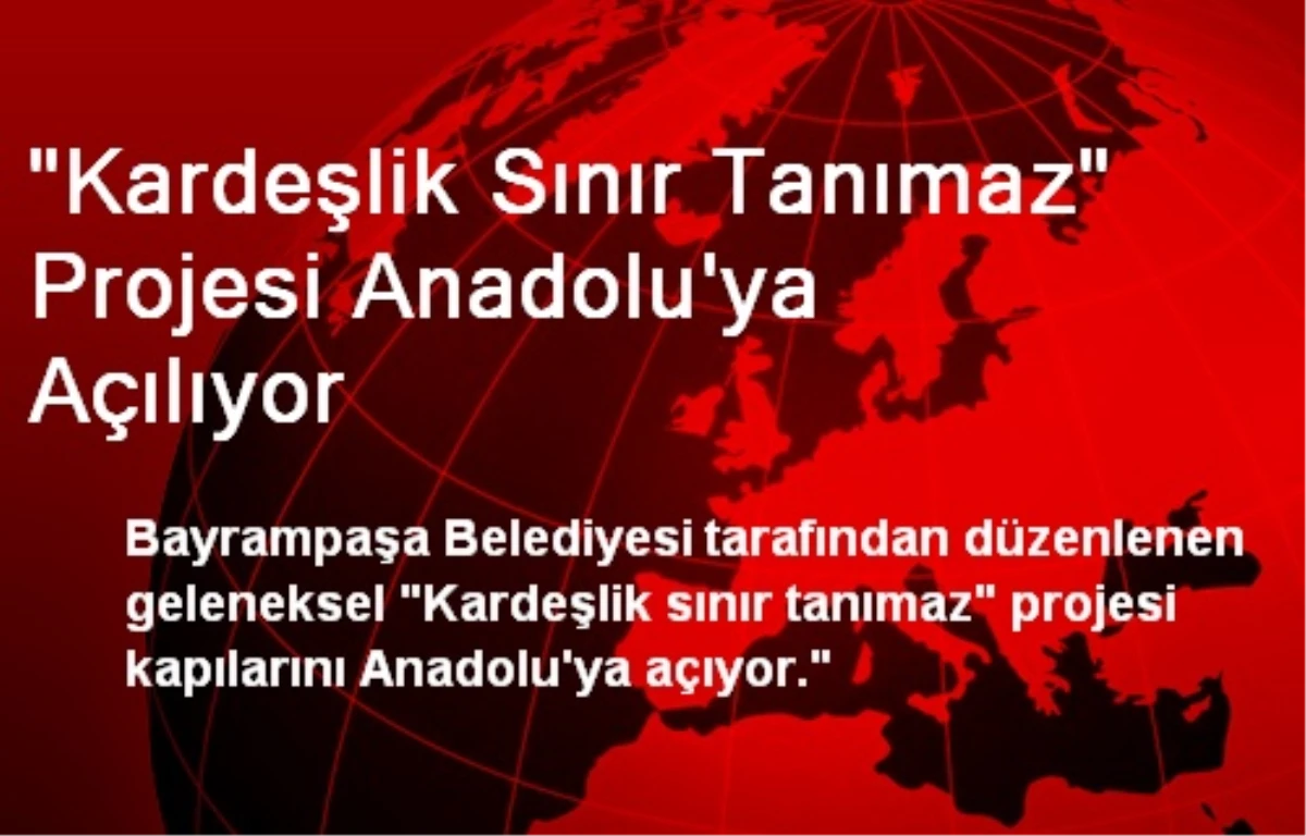 "Kardeşlik Sınır Tanımaz" Projesi Anadolu\'ya Açılıyor
