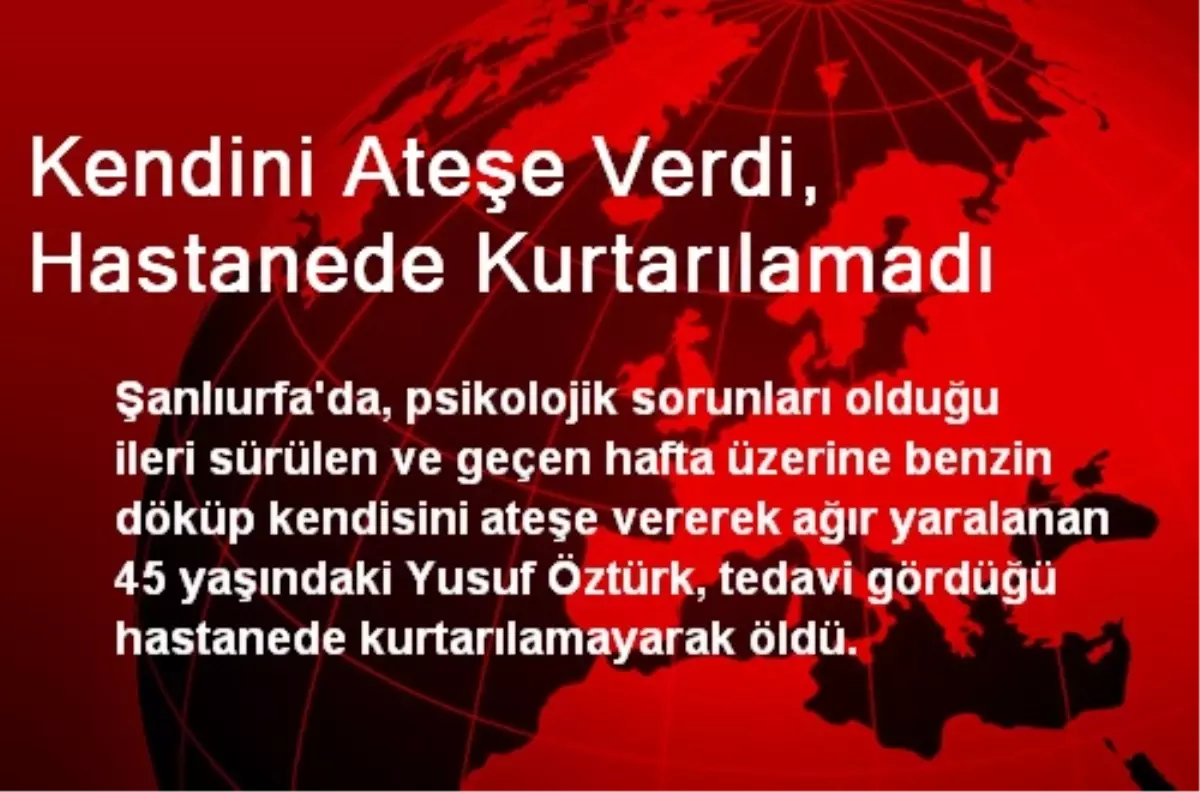 Kendini Ateşe Verdi, Hastanede Kurtarılamadı