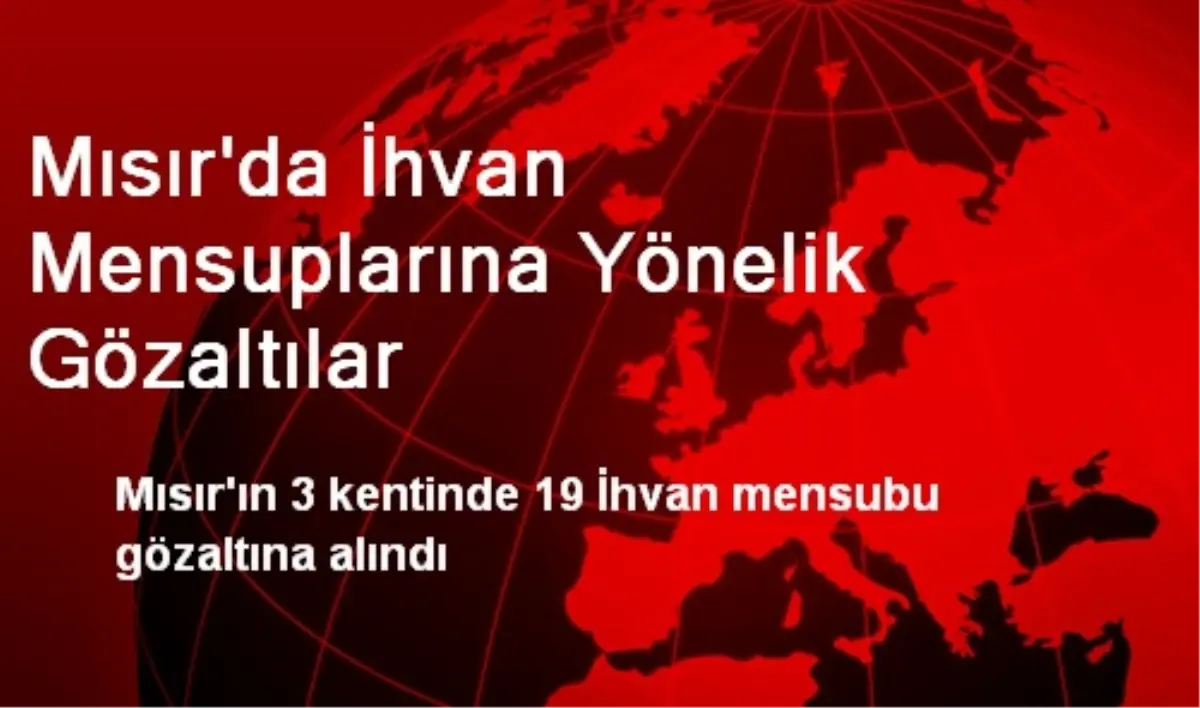 Mısır\'da İhvan Mensuplarına Yönelik Gözaltılar