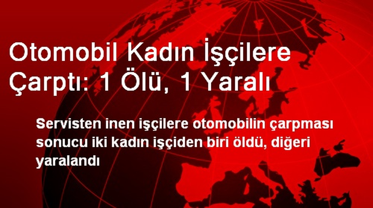Otomobil Kadın İşçilere Çarptı: 1 Ölü, 1 Yaralı
