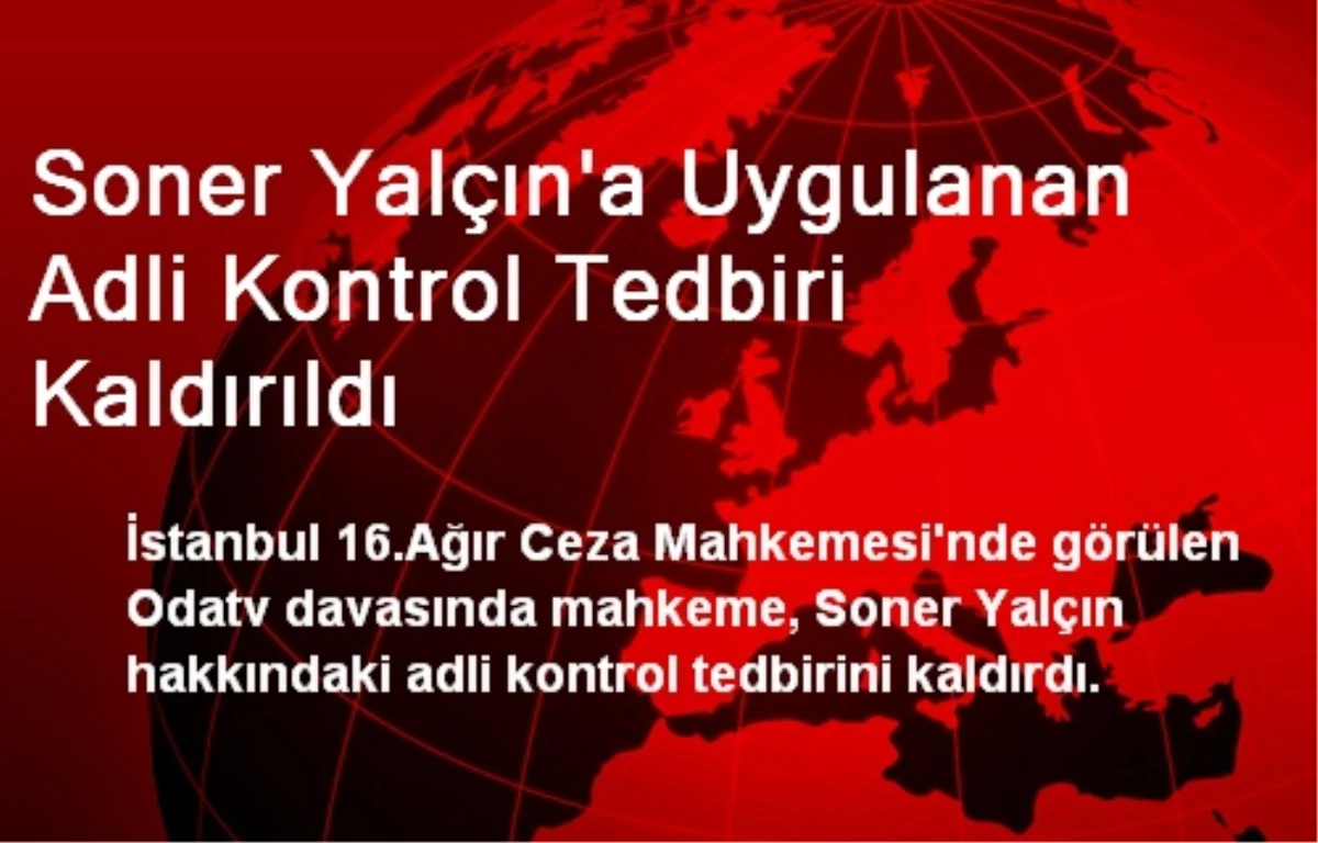 Soner Yalçın\'a Uygulanan Adli Kontrol Tedbiri Kaldırıldı