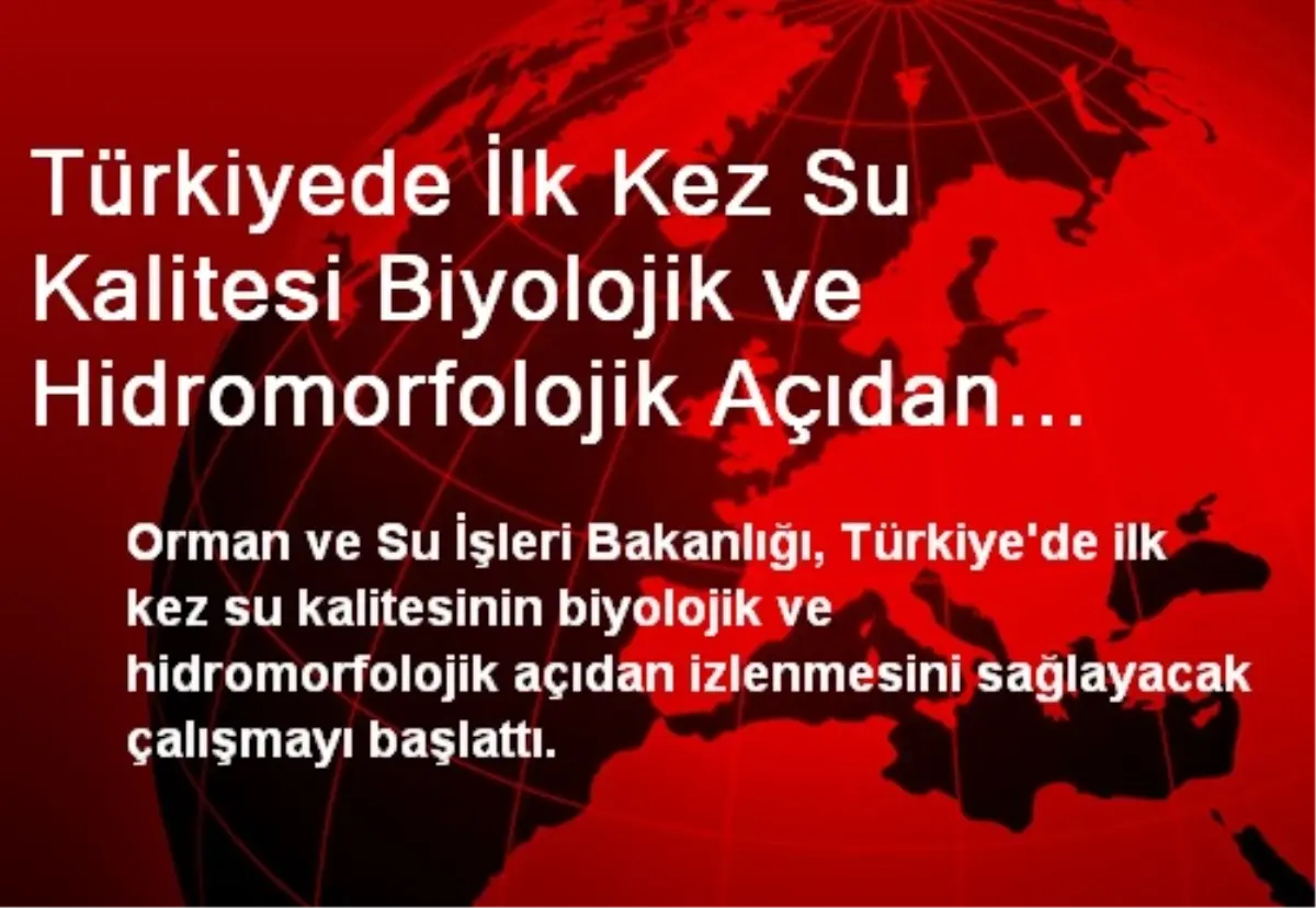 Türkiyede İlk Kez Su Kalitesi Biyolojik ve Hidromorfolojik Açıdan İzlenecek