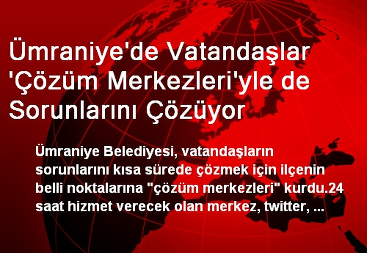 Ümraniye\'de Vatandaşlar \'Çözüm Merkezleri\'yle de Sorunlarını Çözüyor
