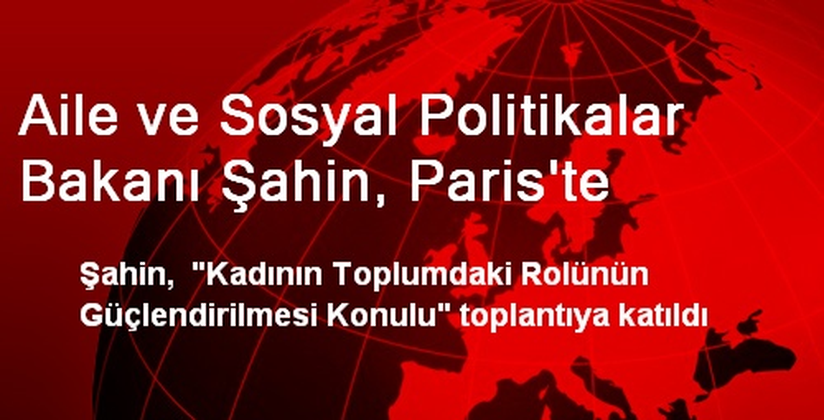 Aile ve Sosyal Politikalar Bakanı Şahin, Paris\'te