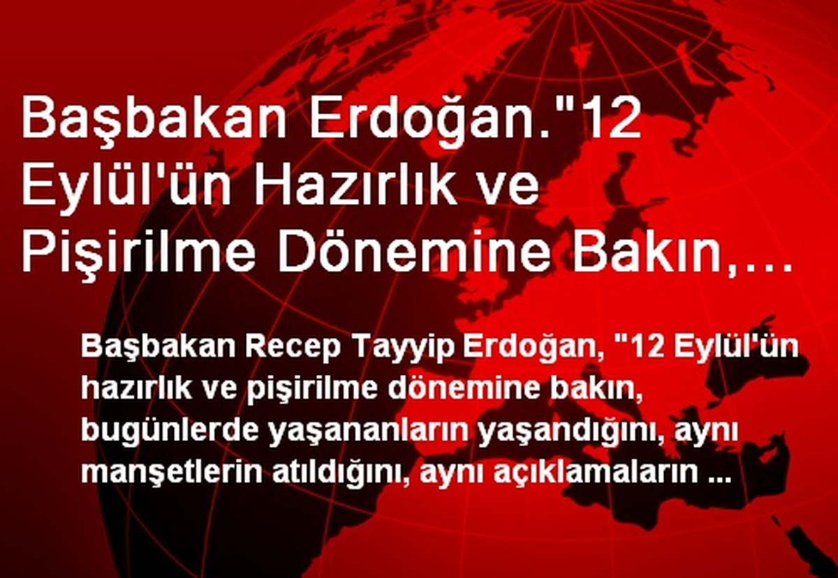 Başbakan Erdoğan."12 Eylül\'ün Hazırlık ve Pişirilme Dönemine Bakın, Bugün Yaşananlarla Aynı...