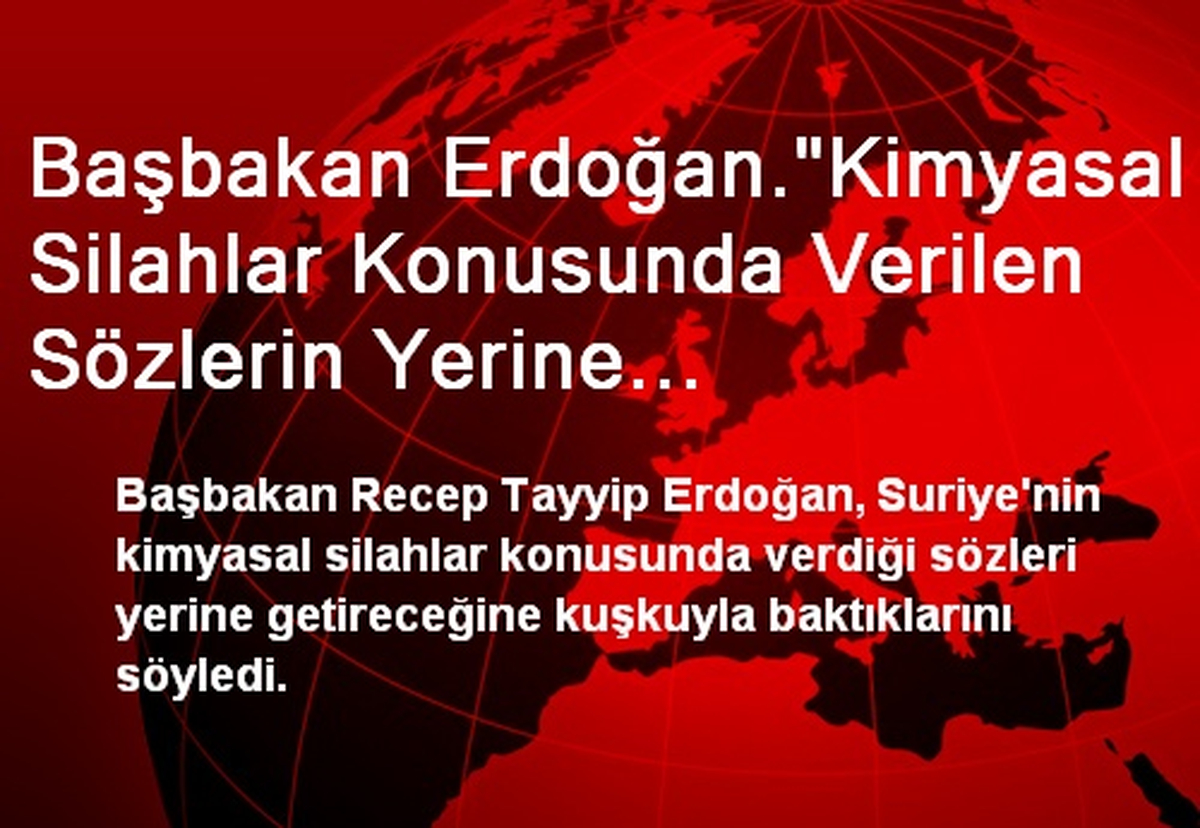 Başbakan Erdoğan."Kimyasal Silahlar Konusunda Verilen Sözlerin Yerine Getirileceğine Kuşkuyla...