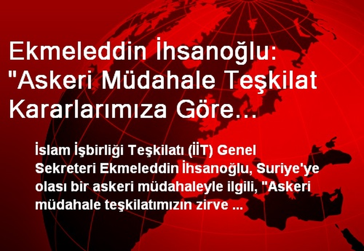 Ekmeleddin İhsanoğlu: "Askeri Müdahale Teşkilat Kararlarımıza Göre İstenmemektedir"