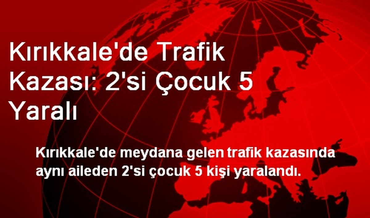 Kırıkkale\'de Trafik Kazası: 2\'si Çocuk 5 Yaralı