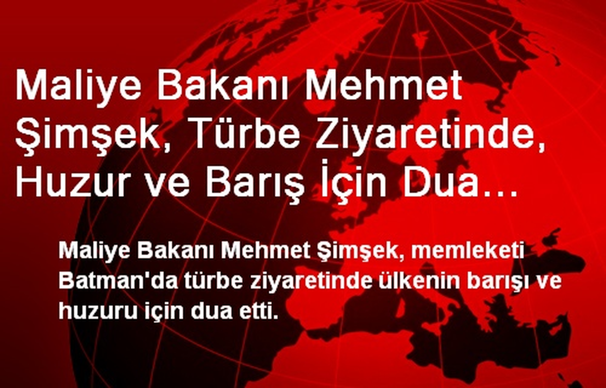 Maliye Bakanı Mehmet Şimşek, Türbe Ziyaretinde, Huzur ve Barış İçin Dua Etti