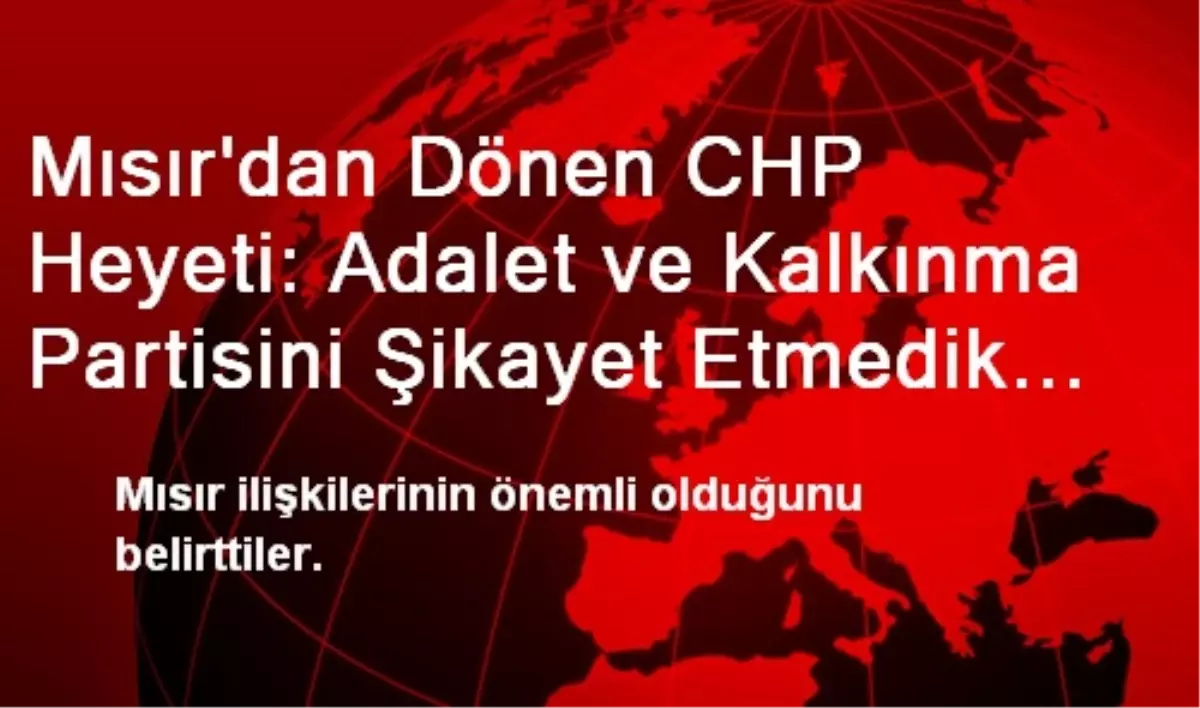 Mısır\'dan Dönen CHP Heyeti: Adalet ve Kalkınma Partisini Şikayet Etmedik (1)