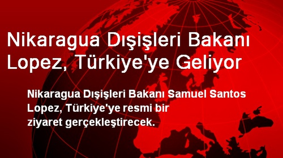 Nikaragua Dışişleri Bakanı Lopez, Türkiye\'ye Geliyor